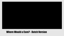 Where Would You Cum? - Dutch Version