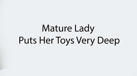 Mature Lady Puts Her Toys Very Deep