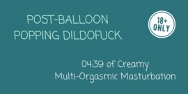 Post-Balloon Popping Dildofuck