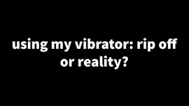 USING MY VIBRATOR: REALITY OR RIP OFF?