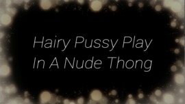 Hairy Pussy Play In A Nude Thong