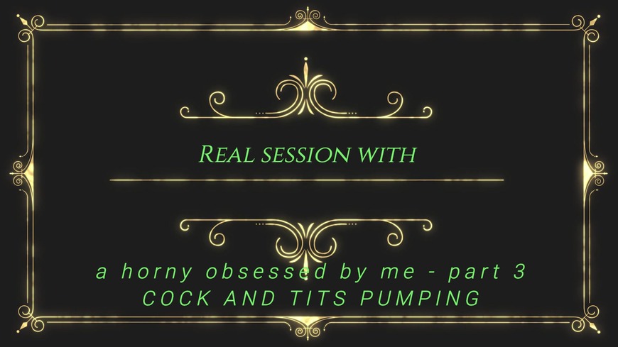 Real session with a horny obsessed by me - part 3 - COCK AND TITS PUMPING - clip coverforeground