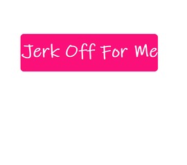 Jerk Off For Me