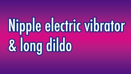 Nipple electric vibrator and long dildo