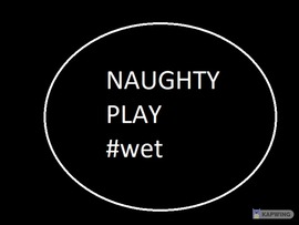Naughty play ...wet :)