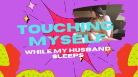 Touching Myself While My Husband is Napping