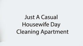 Just A Casual Housewife Day - Cleaning Apartment
