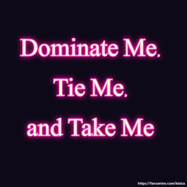 Dominate Me, Tie Me, and Take Me